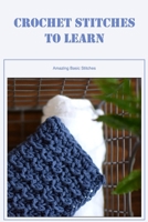 Crochet Stitches to Learn: Amazing Basic Stitches: Incredible Crochet Stitches to Learn B0BDT7CRK7 Book Cover