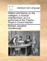 William and Nanny; or, the cottagers, a musical entertainment; as it is performed at the Theatre-Royal in Covent-Garden. 1170486479 Book Cover