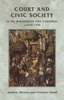 Court and Civic Society in the Burgundian Low Countries C.1420-1520 (Manchester Medieval Sources) 0719056209 Book Cover