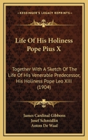 Life of His Holiness Pope Pius X: together with a sketch of the life of his venerable predecessor, his Holiness Pope Leo XIII, also a history of the ... connected with the election of a successor to 1013902947 Book Cover