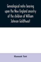 Genealogical Notes Bearing Upon the New England Ancestry of the Children of William Johnson Goldthwait: And Mary Lydia Pitman-Goldthwait of Marblehead, Massachusetts Other Than Recorded in the Goldthw 9354030084 Book Cover