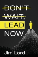 DON'T WAIT, LEAD NOW: Simple lessons in leadership that can be applied to coaches, teachers, managers, executives, parents, or anyone who leads others B09FCKHZRW Book Cover