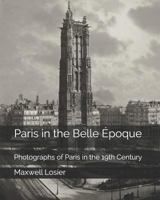 Paris in the Belle Époque: Photographs of Paris in the 19th Century 1796438804 Book Cover