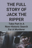 The Full Story Of Jack The Ripper: Take Part In A Now-Historic Search For A Murderer: Jack The Ripper Real Name B097FDL3XR Book Cover