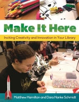 Make It Here: Inciting Creativity and Innovation in Your Library 1610695542 Book Cover