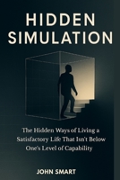 Hidden Simulation: The Hidden ways of Living a Satisfactory Life That Isn't Below One's Level of Capability B0GKL17L3B Book Cover