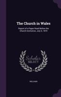 The Church in Wales: report of a paper read before the Church Institution, July 6, 1870 1341566757 Book Cover