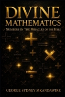 Divine Mathematics: Numbers in the Miracles of the Bible B0GZ3M71TP Book Cover