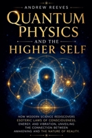 Quantum Physics and the Higher Self: How Modern Science Rediscovers Ancient Esoteric Laws of Consciousness, Energy, and Vibration, Unveiling the Connection Between Awakening and the Nature of Reality. B0FXJH7CCQ Book Cover