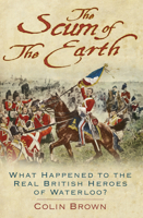 The Scum of the Earth: What Happened to the Real British Heroes of Waterloo? 0750989173 Book Cover