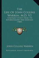 The Life Of John Collins Warren, M.D. V2: Compiled Chiefly From His Autobiography And Journals 1429044098 Book Cover