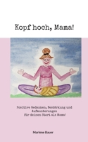 Kopf hoch, Mama!: Positive Gedanken, Bestärkung und Aufmunterungen für deinen Start als Mama! 3756874494 Book Cover