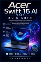 Acer Swift 16 AI (2026) User Guide: The Complete Beginner-to-Advanced Manual to Master AI Features, Boost Productivity, Optimize Performance, and Unlock Hidden Capabilities B0GYZJXQNQ Book Cover