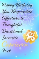 Happy Birthday You Responsible Affectionate Thoughtful Disciplined Sarcastic Capricorn Fuck: Funny Zodiac Sign Journal / Notebook / Diary / Gift / ... gift present (6x9 - 110 Blank lined Pages) 1696077095 Book Cover