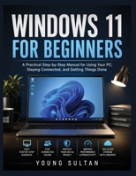 Windows 11 For Beginners: A Practical Step-by-Step Manual for Using Your PC, Staying Connected, and Getting Things Done B0H5R1ZH92 Book Cover