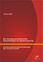 Die Rustungsexportpolitischen Entscheidungen Der Bundesregierung: Verantwortungsvolle Exportentscheidungen Oder Moralisch Am Ende? 3842884427 Book Cover