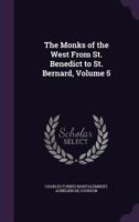 The Monks Of The West, From St. Benedict To St. Bernard, Volume 5 1014987105 Book Cover