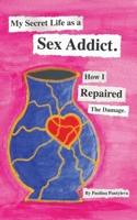 My Secret Life as a Sex Addict: How I Repaired The Damage 1959555286 Book Cover