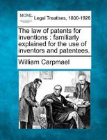 The Law of Patents for Inventions: Familiarly Explained for the Use of Inventors and Patentees 1240097700 Book Cover