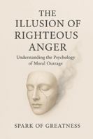 The Illusion of Righteous Anger: Understanding the Psychology of Moral Outrage B0G39NQ3FF Book Cover