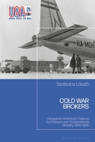 Cold War Brokers: Hungarian-American Cultural Exchanges and Transnational Mobility, 1956-1989 1350454990 Book Cover