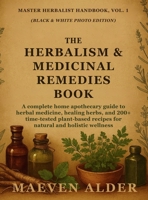The Herbalism & Medicinal Remedies Book: A Complete Home Apothecary Guide to Herbal Medicine, Healing Herbs, and 200+ Time-Tested Plant-Based Recipes ... Holistic Wellness (Master Herbalist Handbook) 1955935629 Book Cover