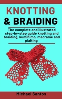 Knotting and Braiding Made Simple: The complete illustrated step-by-step guide to knotting and braiding, Kumihimo, Macrame And Plaiting B08P1FC9WG Book Cover