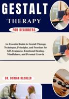 Gestalt Therapy for Beginners: An Essential Guide to Gestalt Therapy Techniques, Principles, and Practices for Self-Awareness, Emotional Healing, Mindfulness, and Personal Growth B0G4N5RW5C Book Cover