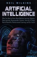 Artificial Intelligence: What You Need to Know About Machine Learning, Robotics, Deep Learning, Recommender Systems, Internet of Things, Neural Networks, Reinforcement Learning, and Our Future 1795408561 Book Cover