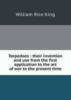 Torpedoes: Their Invention and Use from the First Application to the Art of War to the Present Time 5518542291 Book Cover