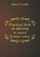 Practical Hints on Dairying Or, Manual for Butter Makers 135942217X Book Cover