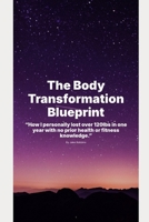 The Body Transformation Blueprint: A Guide To Rapid Weight Loss and Personal Transformation. “How I personally lost over 120lbs in one year with no prior health or fitness knowledge.” B0FF4ZSPTZ Book Cover