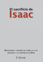El Sacrificio de Isaac: Reflexiones y Sentires En Torno a la Fe Religiosa y La Existencia de Dios 1463317352 Book Cover
