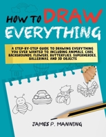 How to Draw Everything for Beginners: A step-by-step guide to drawing everything you ever wanted to including animals, cars, backgrounds, flowers, ... and 3D objects (How to Draw Books) B0DSCQYQF7 Book Cover