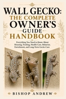 Wall Gecko: The Complete Owner’s Guide Handbook: Everything You Need to Know About Housing, Feeding, Health Care, Behavior, Enrichment, and Long-Term Gecko Care B0H7BJ6FRZ Book Cover
