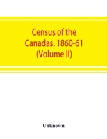 Census of the Canadas. 1860-61 (Volume II) 9353892465 Book Cover