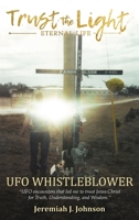 Trust The Light - Eternal Life: UFO Whistleblower "UFO Encounters that led me to trust Jesus Christ for Truth, Understanding, and Wisdom." 1638377162 Book Cover