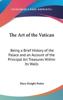 The Art of the Vatican: Being a Brief History of the Palace, and an Account of the Principal Art Treasures Within Its Walls, Issue 2940 1017979650 Book Cover