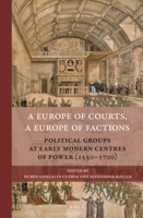 A Europe of Courts, a Europe of Factions: Political Groups at Early Modern Centres of Power (1550-1700) 9004350578 Book Cover