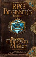 The Advanced RPG Beginners Guide to Becoming a Dungeon Master: An Easy-to-Digest Collection of Knowledge for New Game Masters (Advanced RPG Guides) 1965673058 Book Cover