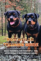 Rottweiler Training Guide: Basic Training For Powerful And Affectionate Rottweilers Breed: Rottweilers A Beginners Guide B09BY852P4 Book Cover