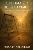 A ÚLTIMA VEZ QUE NÃO VIMOS: Crônica de uma Infância Perdida e os Fantasmas que a Recontam (Portuguese Edition) B0FMQ33JK3 Book Cover