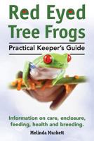 Red Eyed Tree Frogs. Practical Keeper's Guide for Red Eyed Three Frogs. Information on Care, Housing, Feeding and Breeding. 1910410063 Book Cover