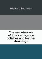 The Manufacture of Lubricants, Shoe Polishes and Leather Dressings 5518848366 Book Cover