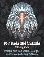 100 Birds and Animals - Coloring Book - Unique Mandala Animal Designs and Stress Relieving Patterns B08BDVMYX7 Book Cover