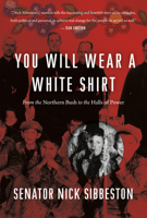 You Will Wear a White Shirt: From the Northern Bush to the Halls of Power 1771620552 Book Cover