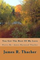 You Get the Best of My Love / Poetry by: James Raymond Thacher: You Get the Best of My Love / Poetry By: James Raymondf Thacher 1492254665 Book Cover