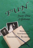 FUN in Just One Lifetime: Memoirs and Travel Journal of Theodore G. Budrow 097539343X Book Cover