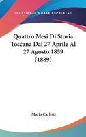 Quattro Mesi Di Storia Toscana Dal 27 Aprile Al 27 Agosto 1859 (1889) 116023387X Book Cover