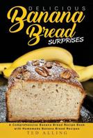 Delicious Banana Bread Surprises: A Comprehensive Banana Bread Recipe Book with Homemade Banana Bread Recipes 1539888592 Book Cover
